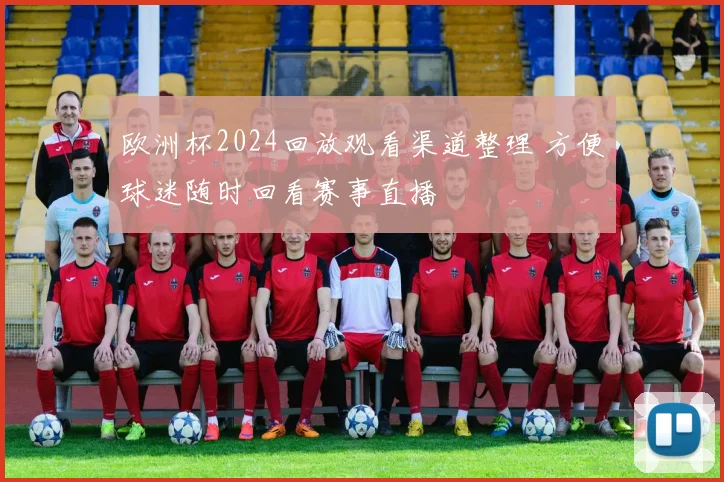 欧洲杯2024回放观看渠道整理 方便球迷随时回看赛事直播