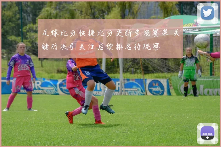 足球比分快捷比分更新多场赛果 关键对决引关注后续排名待观察