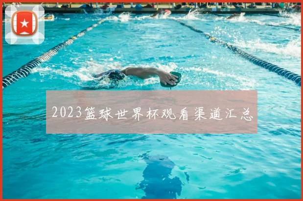 2023篮球世界杯观看渠道汇总