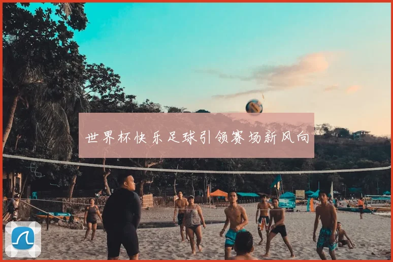 世界杯快乐足球引领赛场新风向