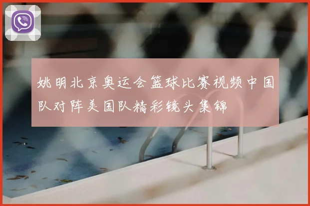 姚明北京奥运会篮球比赛视频中国队对阵美国队精彩镜头集锦