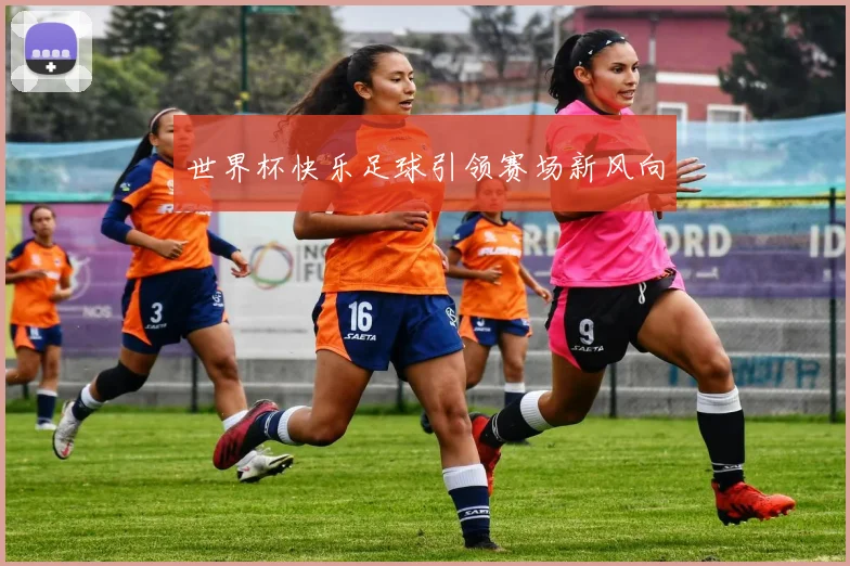 世界杯快乐足球引领赛场新风向