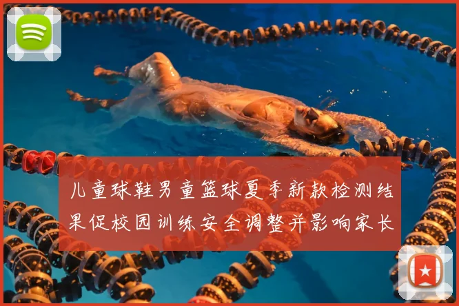 儿童球鞋男童篮球夏季新款检测结果促校园训练安全调整并影响家长选购