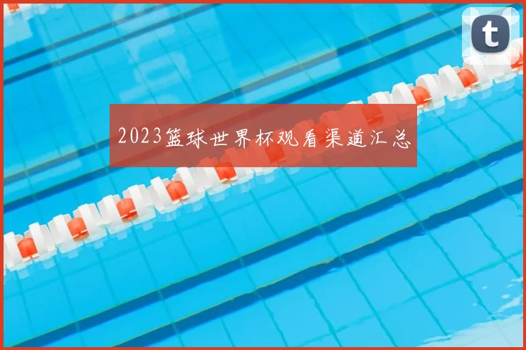 2023篮球世界杯观看渠道汇总