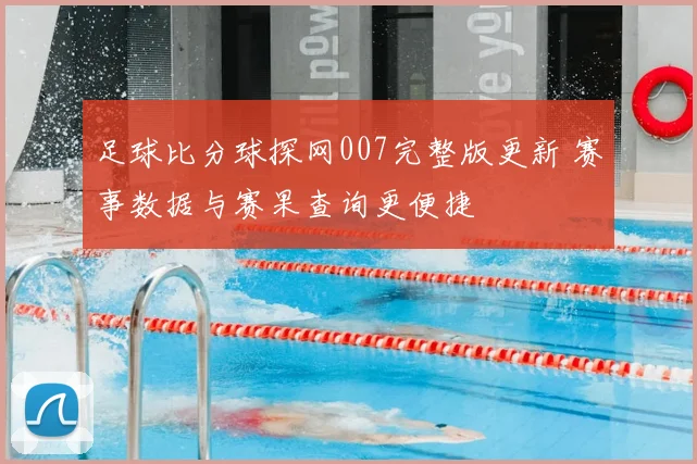 足球比分球探网007完整版更新 赛事数据与赛果查询更便捷