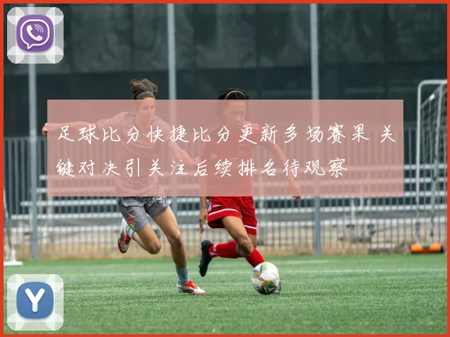 足球比分快捷比分更新多场赛果 关键对决引关注后续排名待观察