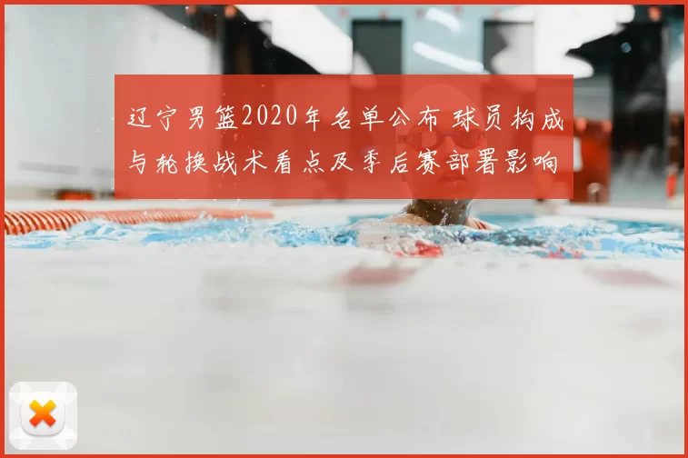 辽宁男篮2020年名单公布 球员构成与轮换战术看点及季后赛部署影响