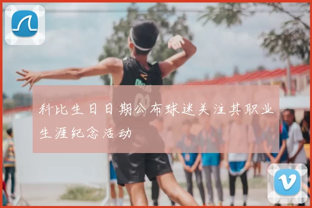 科比生日日期公布球迷关注其职业生涯纪念活动