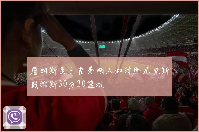 詹姆斯复出首秀湖人加时胜尼克斯戴维斯30分20篮板