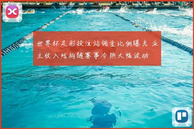 世界杯足彩投注站佣金比例曝光 业主收入结构随赛事冷热大幅波动