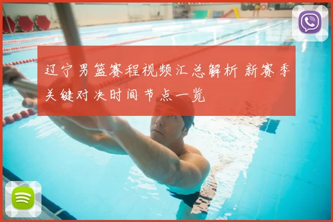 辽宁男篮赛程视频汇总解析 新赛季关键对决时间节点一览