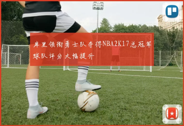 库里领衔勇士队夺得NBA2K17总冠军球队评分大幅提升