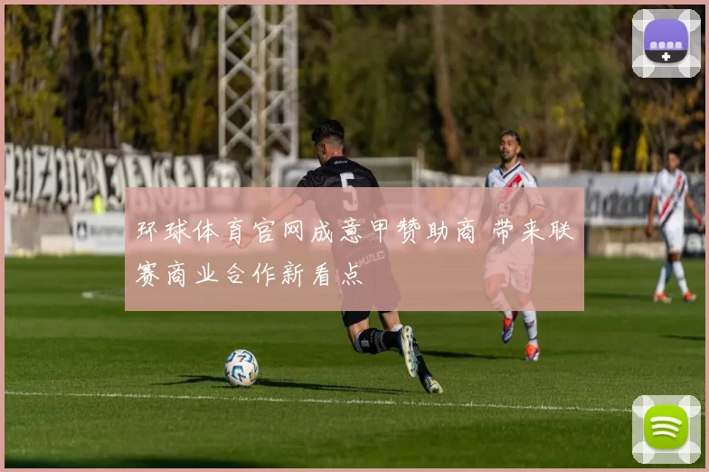 环球体育官网成意甲赞助商 带来联赛商业合作新看点
