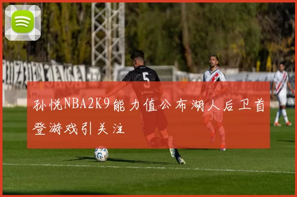 孙悦NBA2K9能力值公布湖人后卫首登游戏引关注