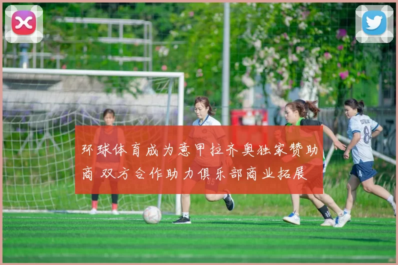 环球体育成为意甲拉齐奥独家赞助商 双方合作助力俱乐部商业拓展