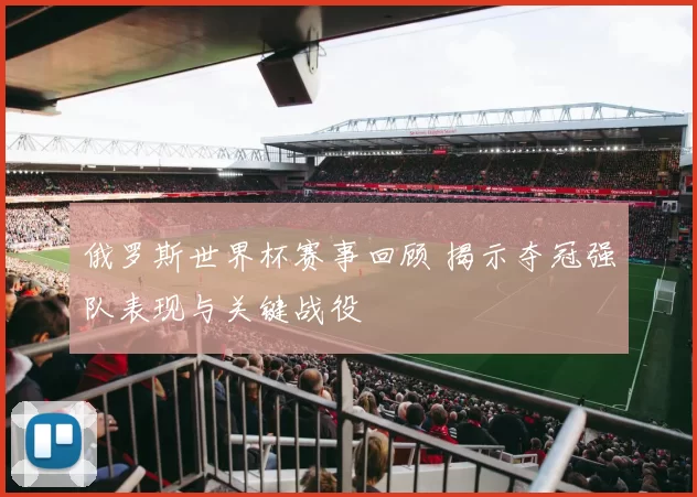 俄罗斯世界杯赛事回顾 揭示夺冠强队表现与关键战役