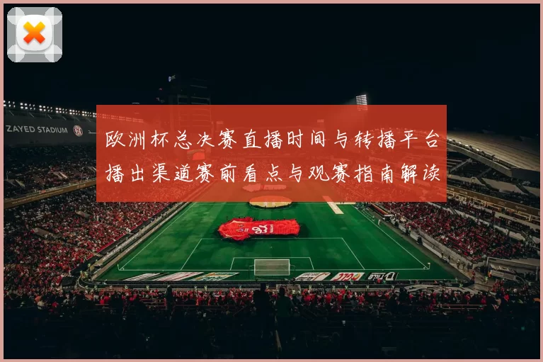 欧洲杯总决赛直播时间与转播平台播出渠道赛前看点与观赛指南解读