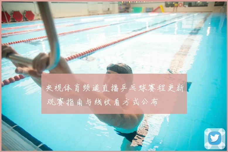 央视体育频道直播乒乓球赛程更新 观赛指南与线收看方式公布