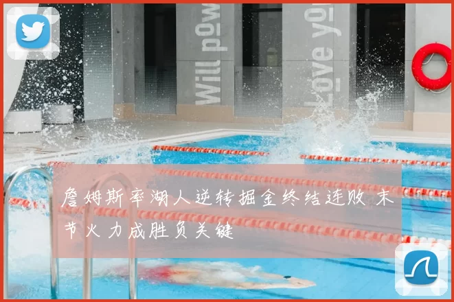 詹姆斯率湖人逆转掘金终结连败 末节火力成胜负关键