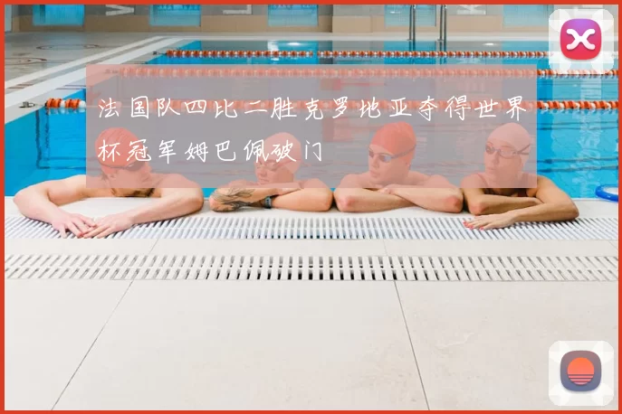 法国队四比二胜克罗地亚夺得世界杯冠军姆巴佩破门