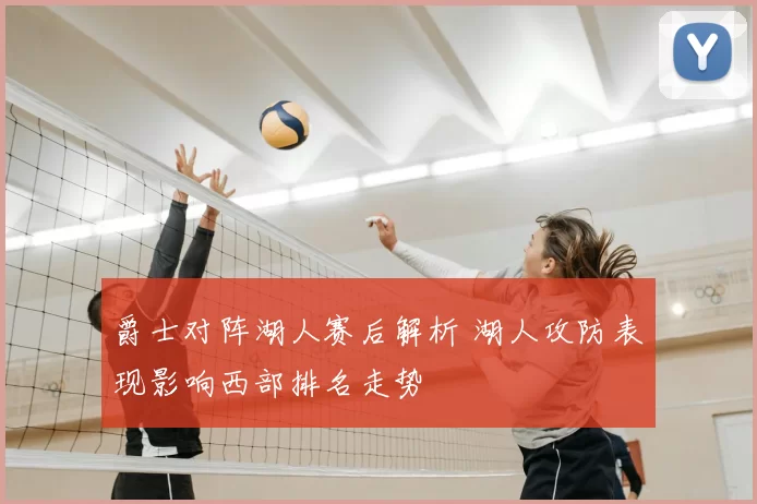 爵士对阵湖人赛后解析 湖人攻防表现影响西部排名走势