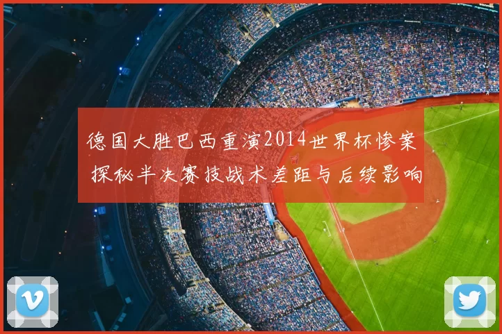 德国大胜巴西重演2014世界杯惨案 探秘半决赛技战术差距与后续影响