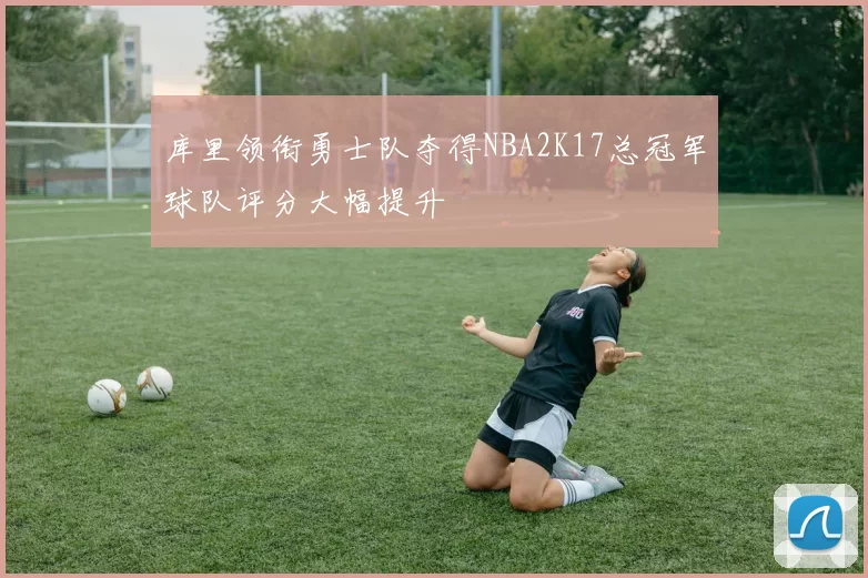 库里领衔勇士队夺得NBA2K17总冠军球队评分大幅提升
