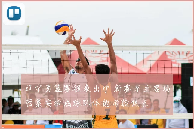 辽宁男篮赛程表出炉 新赛季主客场密集安排成球队体能考验焦点