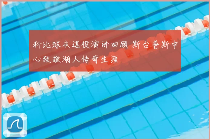 科比球衣退役演讲回顾 斯台普斯中心致敬湖人传奇生涯