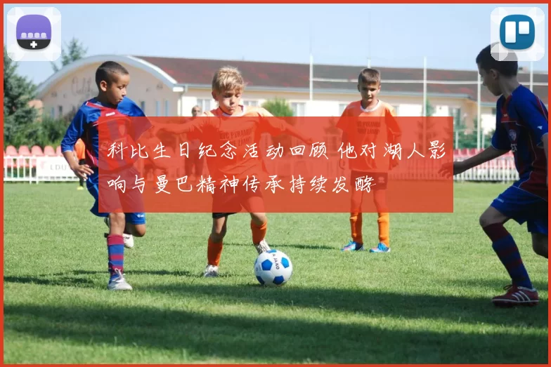 科比生日纪念活动回顾 他对湖人影响与曼巴精神传承持续发酵