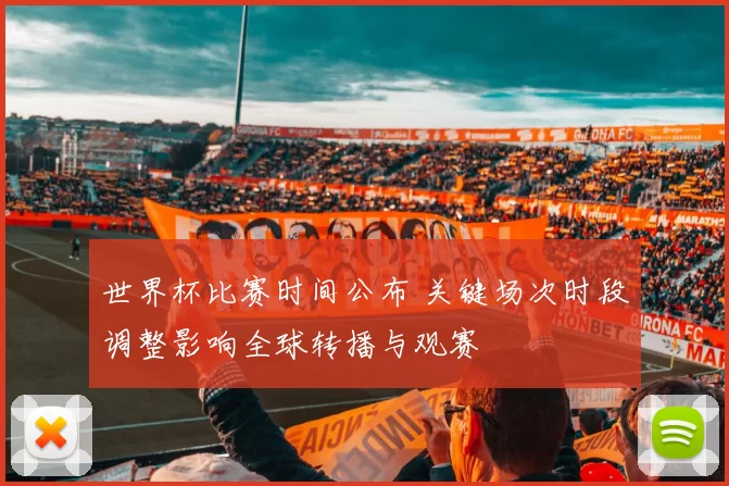 世界杯比赛时间公布 关键场次时段调整影响全球转播与观赛