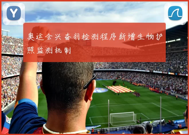 奥运会兴奋剂检测程序新增生物护照监测机制