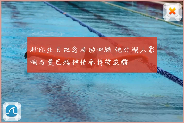 科比生日纪念活动回顾 他对湖人影响与曼巴精神传承持续发酵