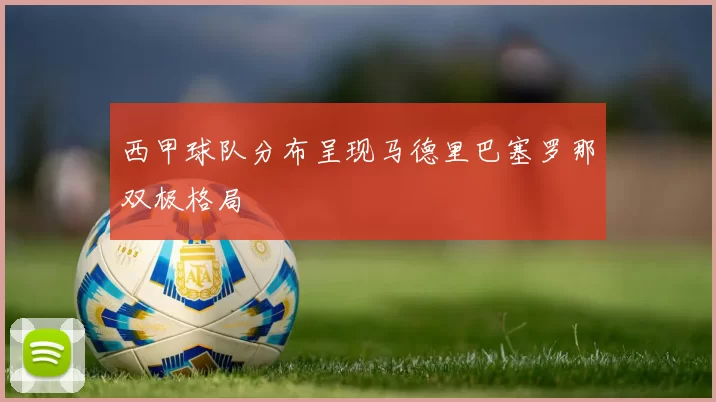 西甲球队分布呈现马德里巴塞罗那双极格局