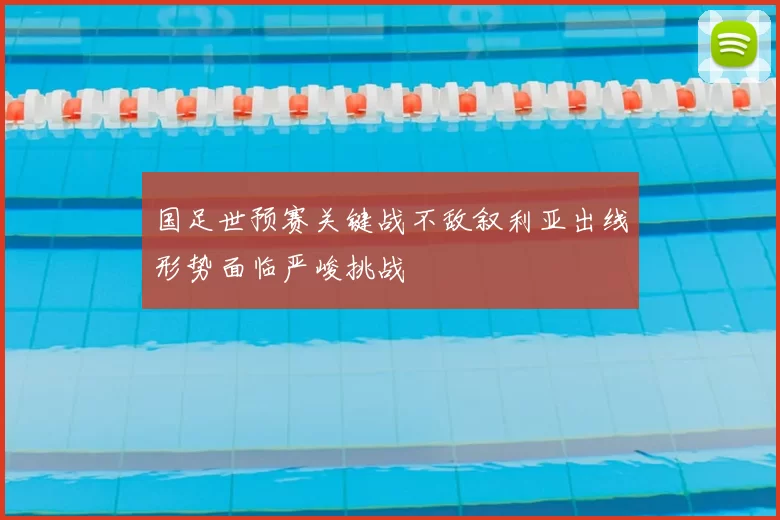 国足世预赛关键战不敌叙利亚出线形势面临严峻挑战