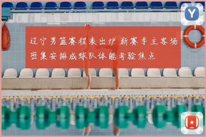 辽宁男篮赛程表出炉 新赛季主客场密集安排成球队体能考验焦点