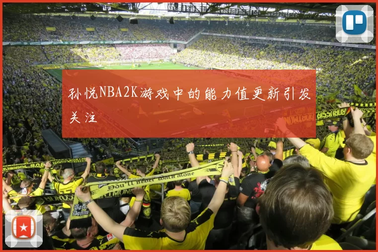 孙悦NBA2K游戏中的能力值更新引发关注