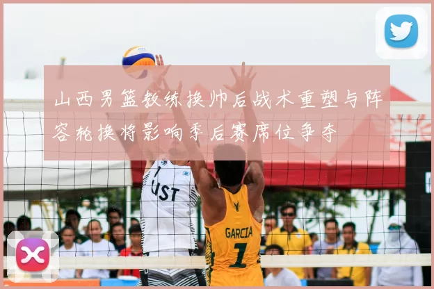 山西男篮教练换帅后战术重塑与阵容轮换将影响季后赛席位争夺