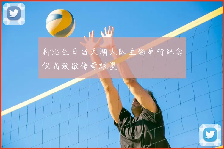 科比生日当天湖人队主场举行纪念仪式致敬传奇球星