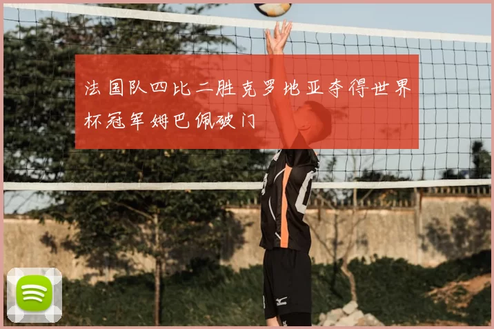 法国队四比二胜克罗地亚夺得世界杯冠军姆巴佩破门