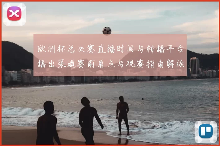 欧洲杯总决赛直播时间与转播平台播出渠道赛前看点与观赛指南解读