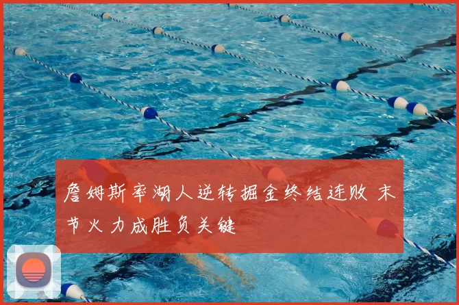 詹姆斯率湖人逆转掘金终结连败 末节火力成胜负关键